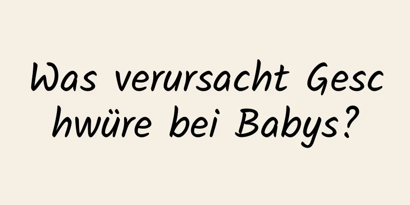 Was verursacht Geschwüre bei Babys?