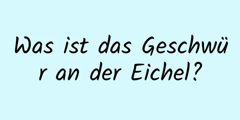 Was ist das Geschwür an der Eichel?