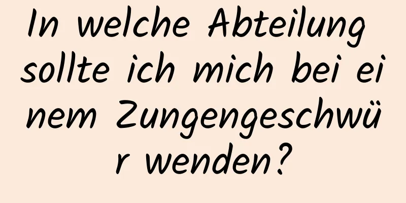 In welche Abteilung sollte ich mich bei einem Zungengeschwür wenden?