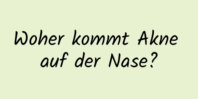 Woher kommt Akne auf der Nase?