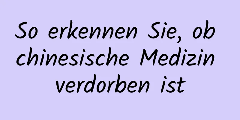 So erkennen Sie, ob chinesische Medizin verdorben ist