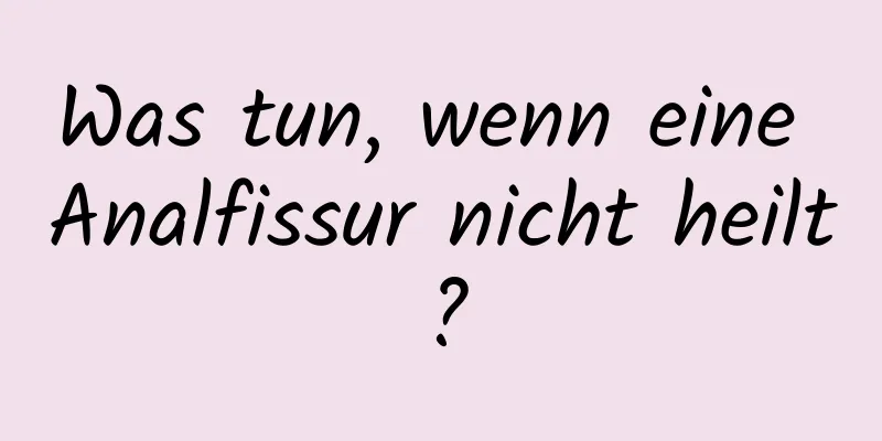 Was tun, wenn eine Analfissur nicht heilt?