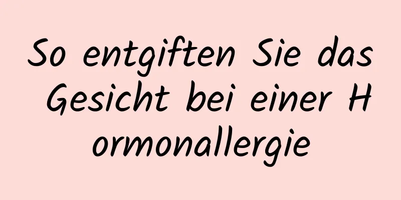 So entgiften Sie das Gesicht bei einer Hormonallergie