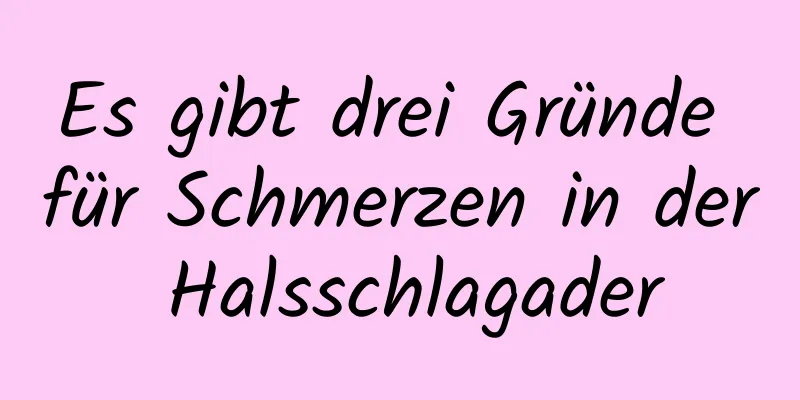 Es gibt drei Gründe für Schmerzen in der Halsschlagader