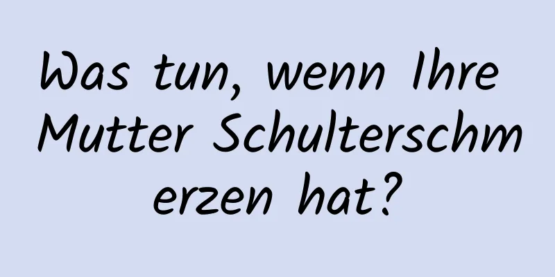 Was tun, wenn Ihre Mutter Schulterschmerzen hat?