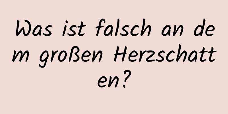 Was ist falsch an dem großen Herzschatten?