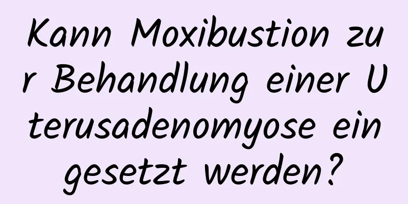 Kann Moxibustion zur Behandlung einer Uterusadenomyose eingesetzt werden?