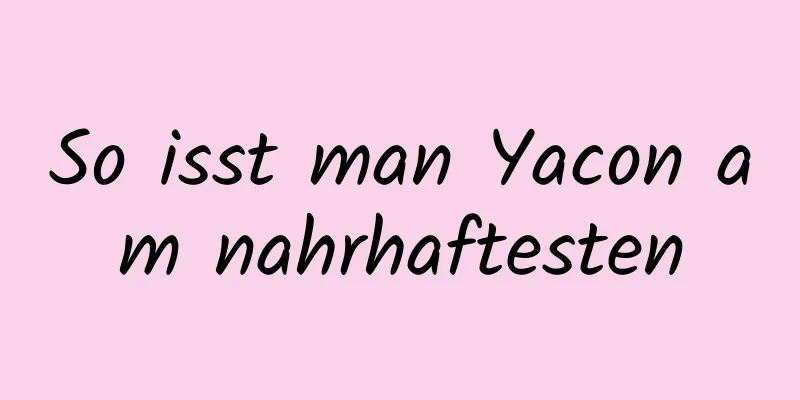 So isst man Yacon am nahrhaftesten