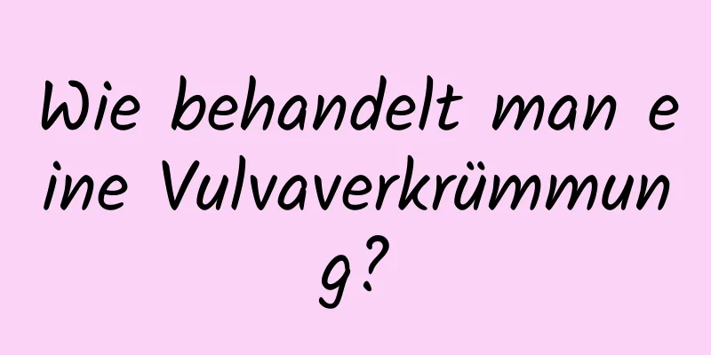 Wie behandelt man eine Vulvaverkrümmung?