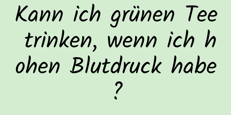 Kann ich grünen Tee trinken, wenn ich hohen Blutdruck habe?