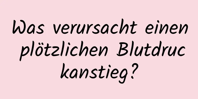 Was verursacht einen plötzlichen Blutdruckanstieg?