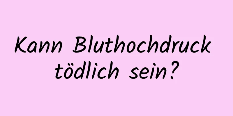 Kann Bluthochdruck tödlich sein?