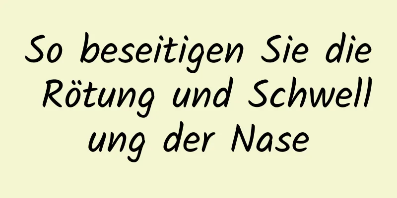 So beseitigen Sie die Rötung und Schwellung der Nase