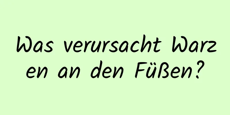 Was verursacht Warzen an den Füßen?