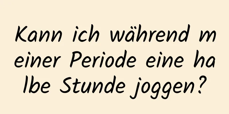 Kann ich während meiner Periode eine halbe Stunde joggen?