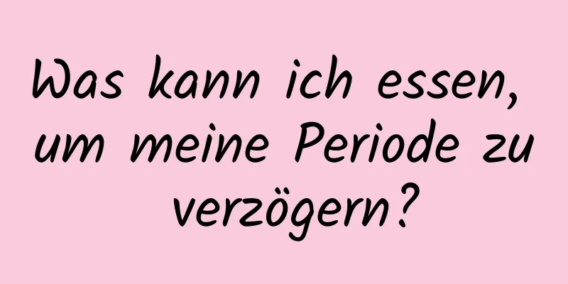 Was kann ich essen, um meine Periode zu verzögern?