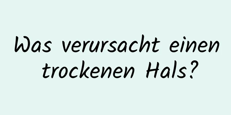 Was verursacht einen trockenen Hals?