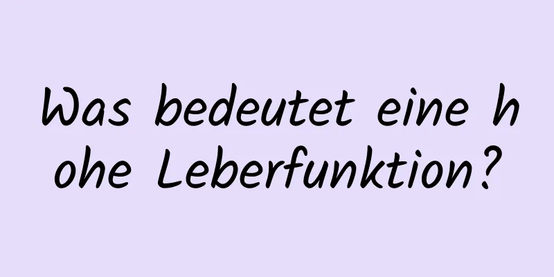 Was bedeutet eine hohe Leberfunktion?