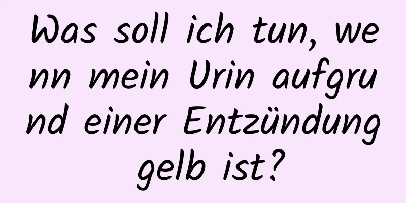 Was soll ich tun, wenn mein Urin aufgrund einer Entzündung gelb ist?