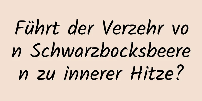 Führt der Verzehr von Schwarzbocksbeeren zu innerer Hitze?