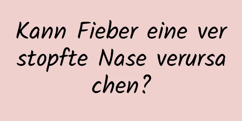 Kann Fieber eine verstopfte Nase verursachen?