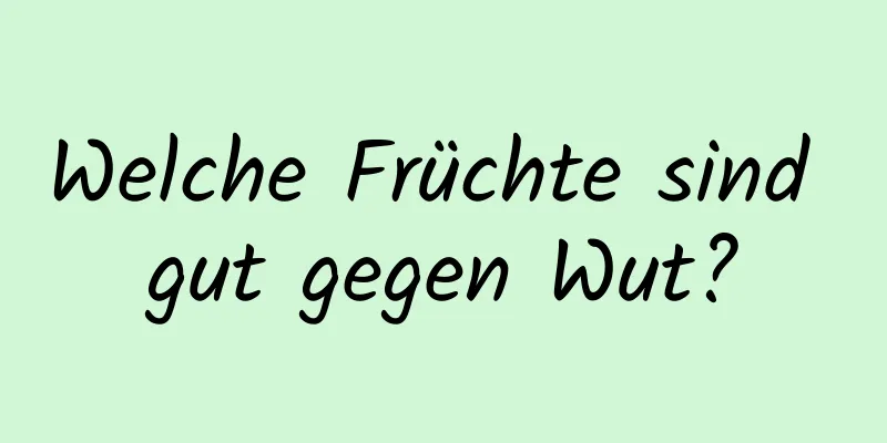 Welche Früchte sind gut gegen Wut?