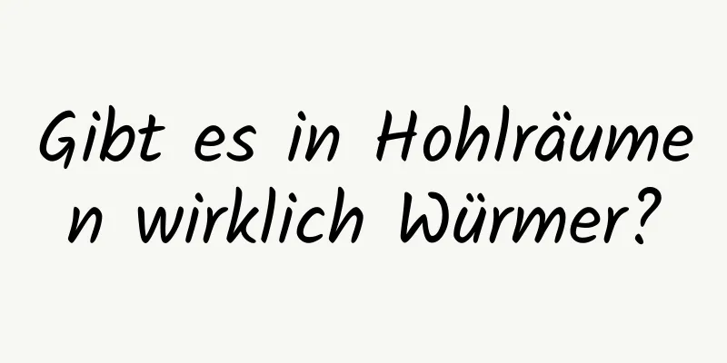 Gibt es in Hohlräumen wirklich Würmer?