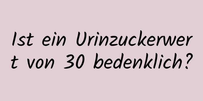 Ist ein Urinzuckerwert von 30 bedenklich?