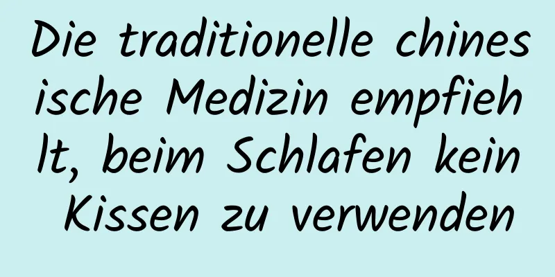 Die traditionelle chinesische Medizin empfiehlt, beim Schlafen kein Kissen zu verwenden