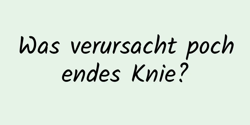 Was verursacht pochendes Knie?