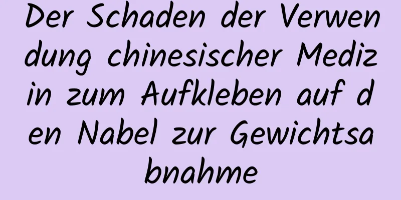 Der Schaden der Verwendung chinesischer Medizin zum Aufkleben auf den Nabel zur Gewichtsabnahme