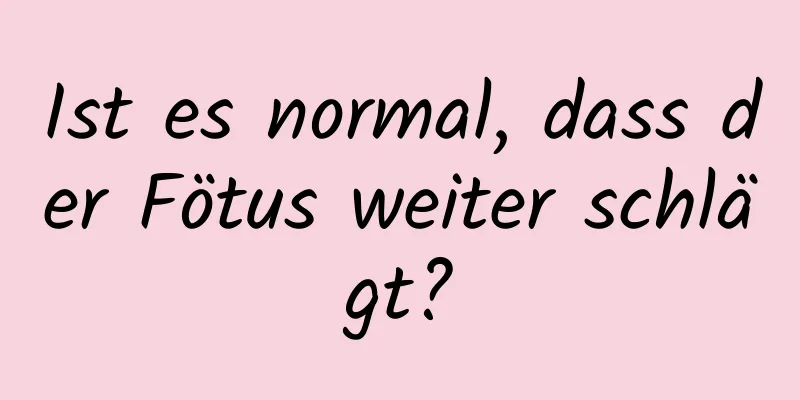 Ist es normal, dass der Fötus weiter schlägt?