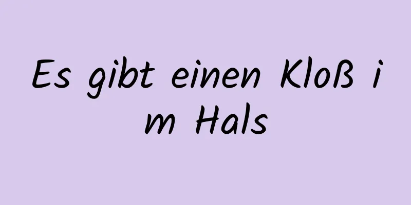 Es gibt einen Kloß im Hals