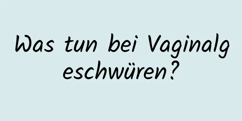 Was tun bei Vaginalgeschwüren?