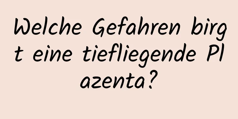 Welche Gefahren birgt eine tiefliegende Plazenta?