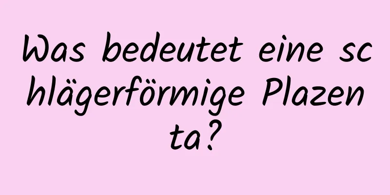 Was bedeutet eine schlägerförmige Plazenta?