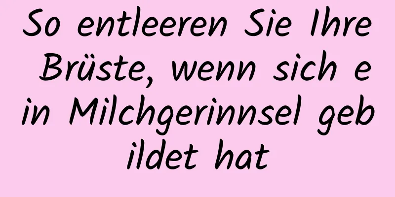 So entleeren Sie Ihre Brüste, wenn sich ein Milchgerinnsel gebildet hat