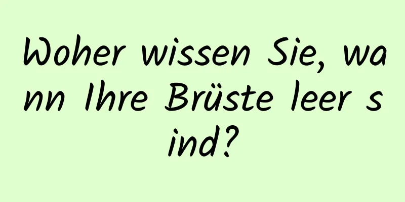 Woher wissen Sie, wann Ihre Brüste leer sind?