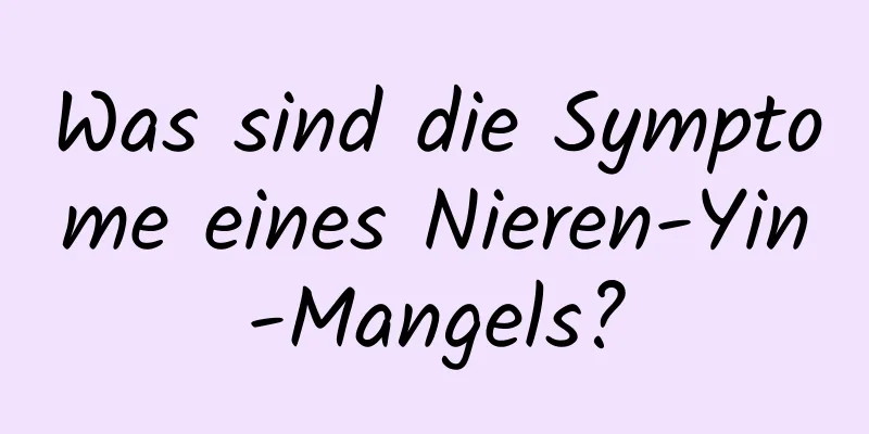 Was sind die Symptome eines Nieren-Yin-Mangels?