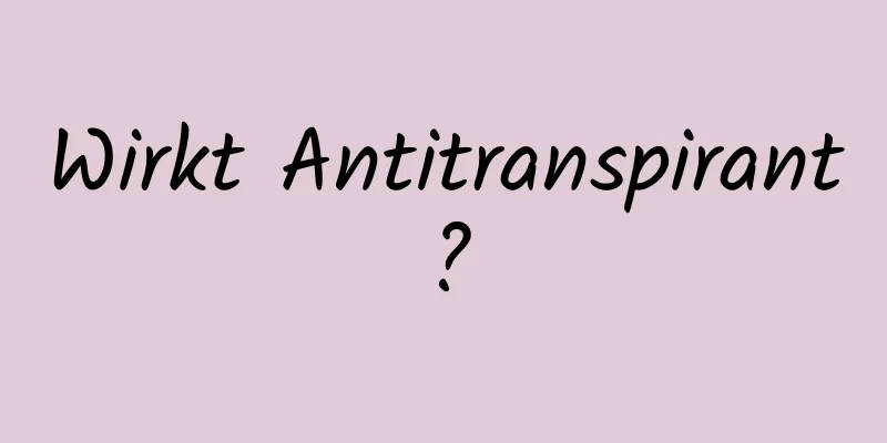 Wirkt Antitranspirant?