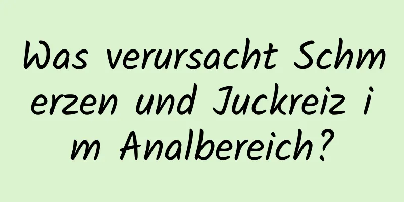 Was verursacht Schmerzen und Juckreiz im Analbereich?