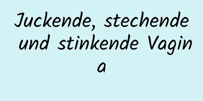 Juckende, stechende und stinkende Vagina