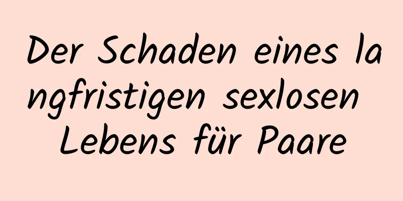 Der Schaden eines langfristigen sexlosen Lebens für Paare