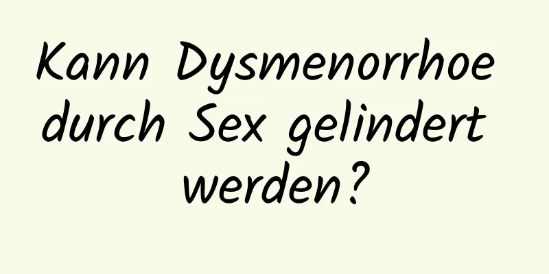 Kann Dysmenorrhoe durch Sex gelindert werden?