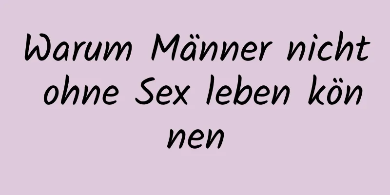 Warum Männer nicht ohne Sex leben können