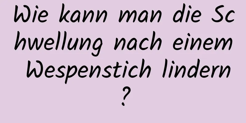 Wie kann man die Schwellung nach einem Wespenstich lindern?