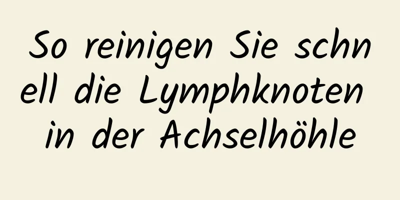 So reinigen Sie schnell die Lymphknoten in der Achselhöhle