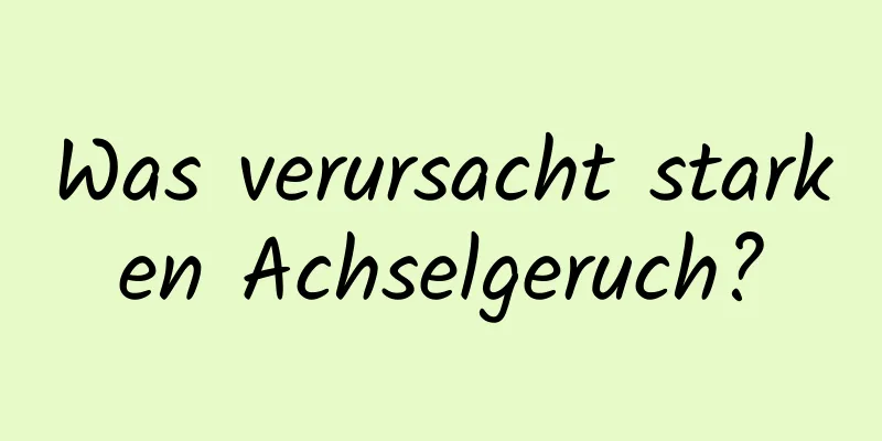 Was verursacht starken Achselgeruch?