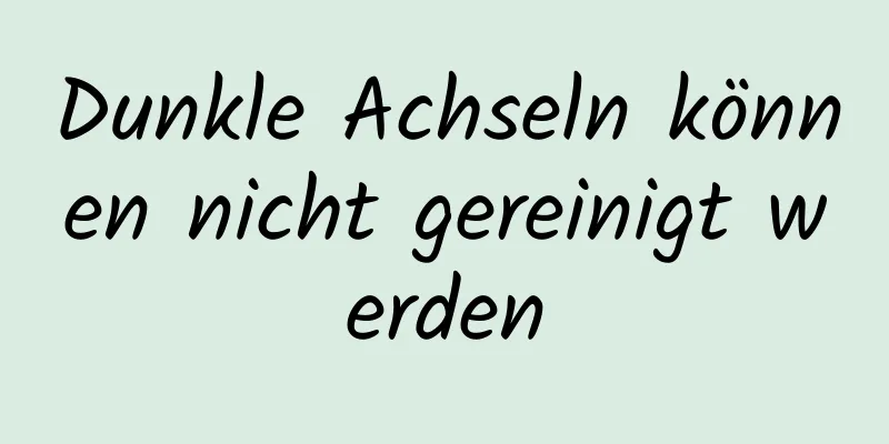 Dunkle Achseln können nicht gereinigt werden