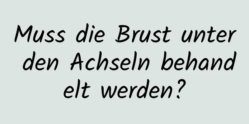 Muss die Brust unter den Achseln behandelt werden?